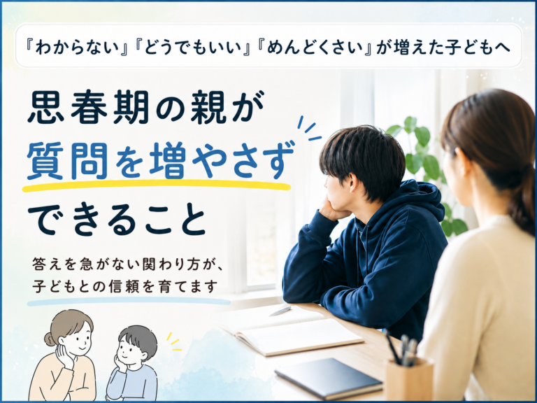 「わからない」「どうでもいい」「めんどくさい」が増えた子どもへ｜思春期の親が質問を増やさずできること