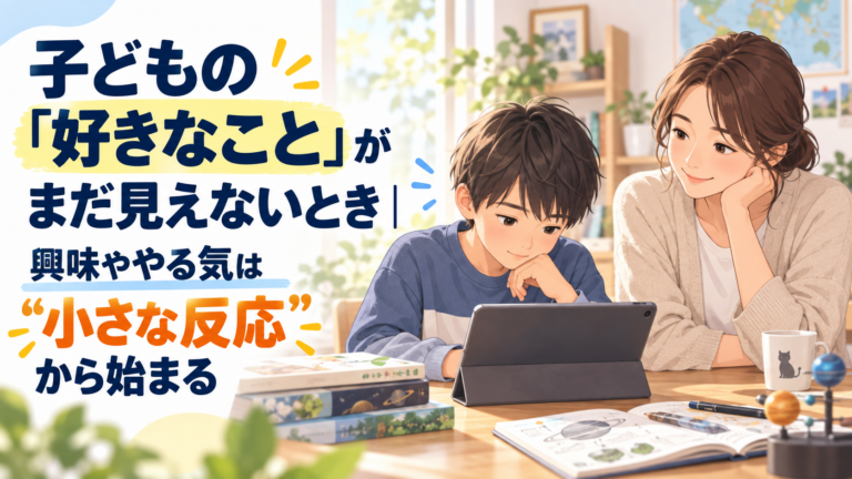 子どもの「好きなこと」がまだ見えないとき｜興味ややる気は“小さな反応”から始まる